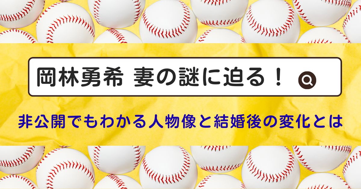 岡林勇希 妻の謎に迫る！非公開でもわかる人物像と結婚後の変化とは