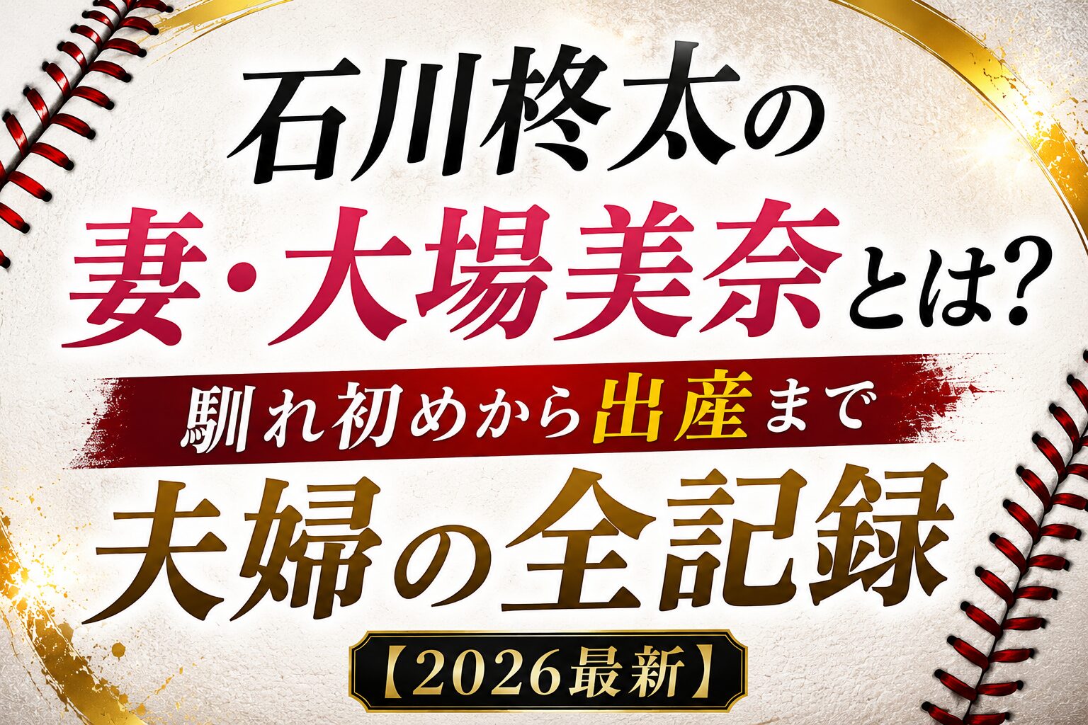 石川柊太の妻・大場美奈とは？馴れ初めから出産まで夫婦の全記録【2026最新】